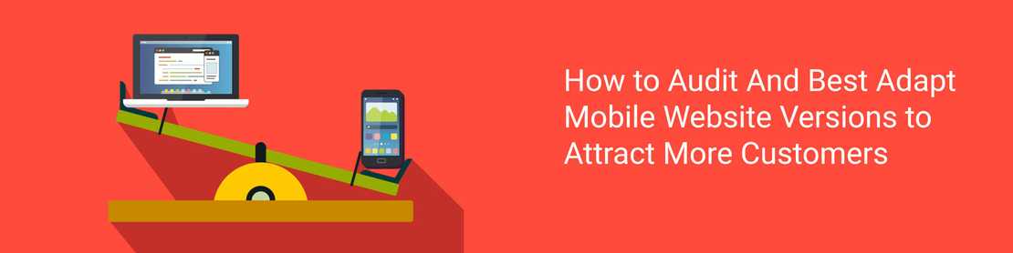 How to Audit And Best Adapt Mobile Website Versions to Attract More Customers